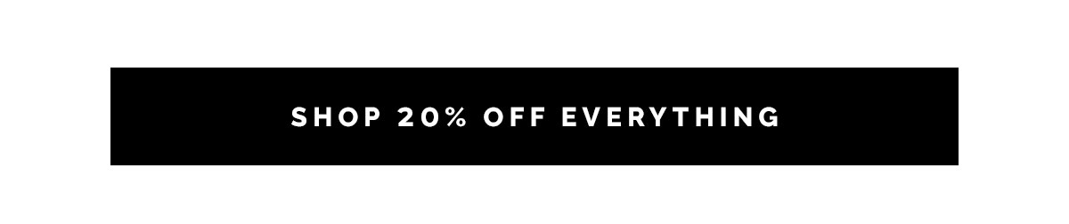 Shop 20% off EVERYTHING