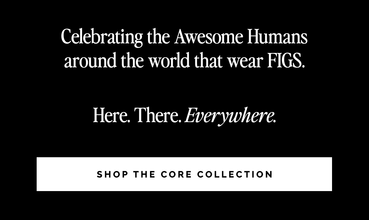 Celebrating the Awesome Humans around the world that wear FIGS. Here. There. Everywhere.