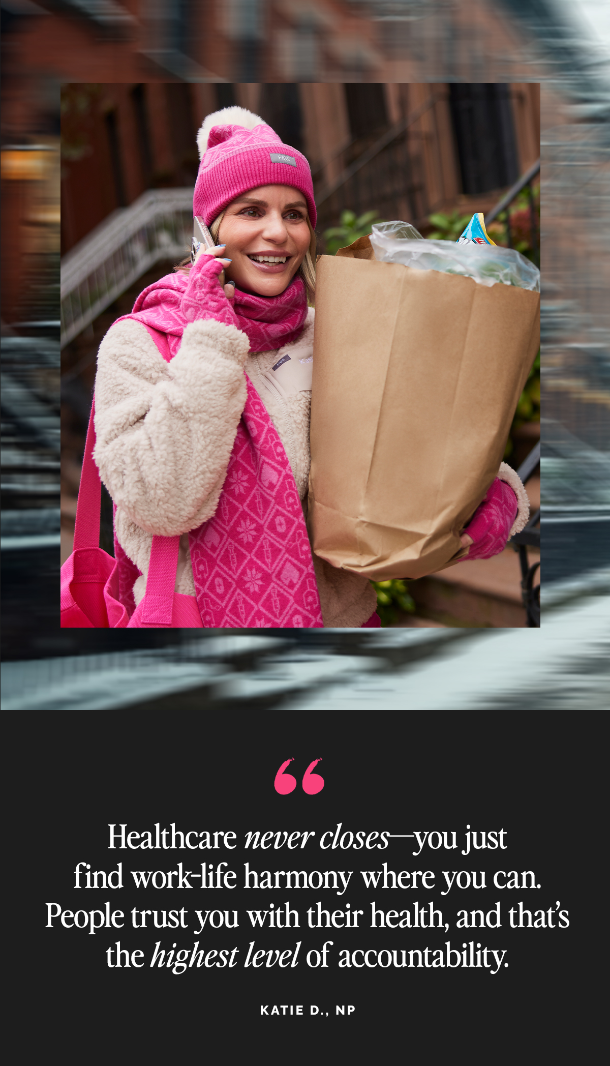 “Healthcare never closes—you just find work-life harmony where you can. People trust you with their health, and that’s the highest level of accountability.”- Katie D., NP