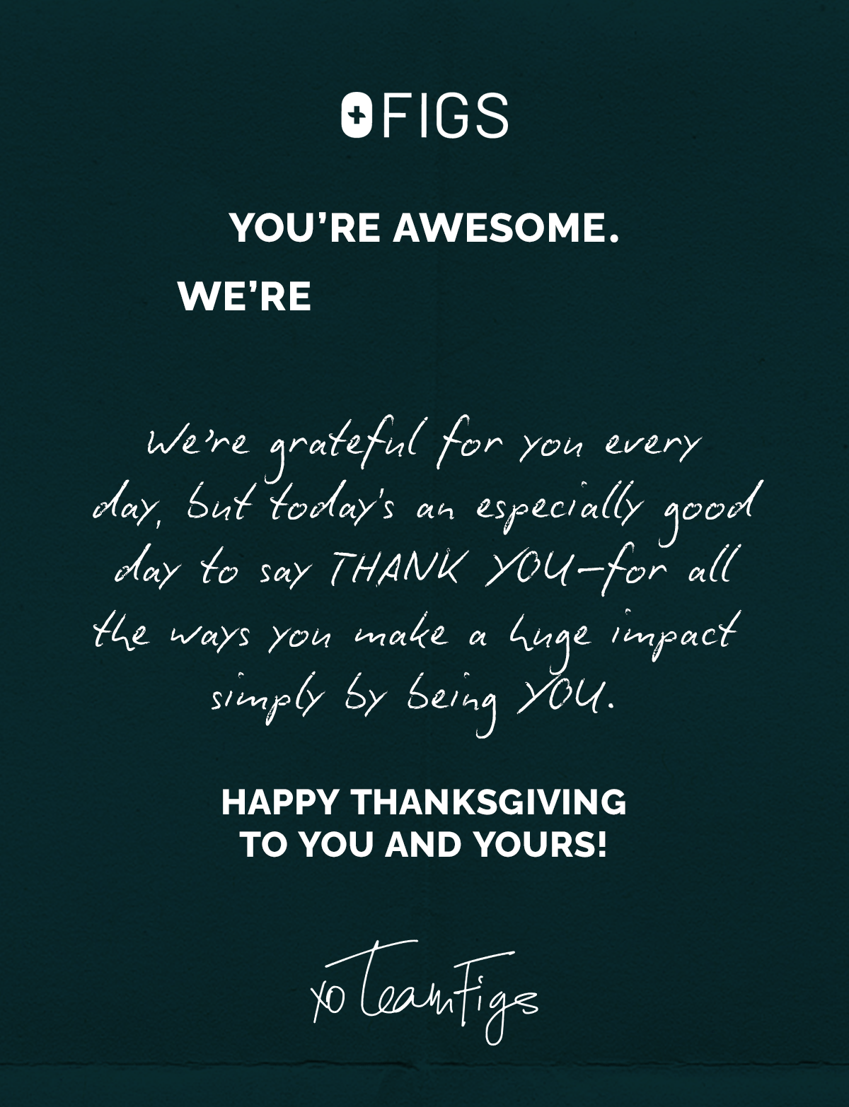 We’re grateful for you every day, but today’s an especially good day to say THANK YOU—for all the ways you make a huge impact, simply by being YOU. Happy Thanksgiving to you and yours! 