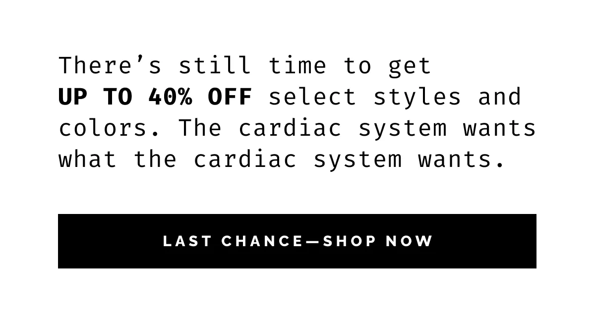  There’s still time to get up to 40% OFF select styles and colors. The cardiac system wants what the cardiac system wants. 