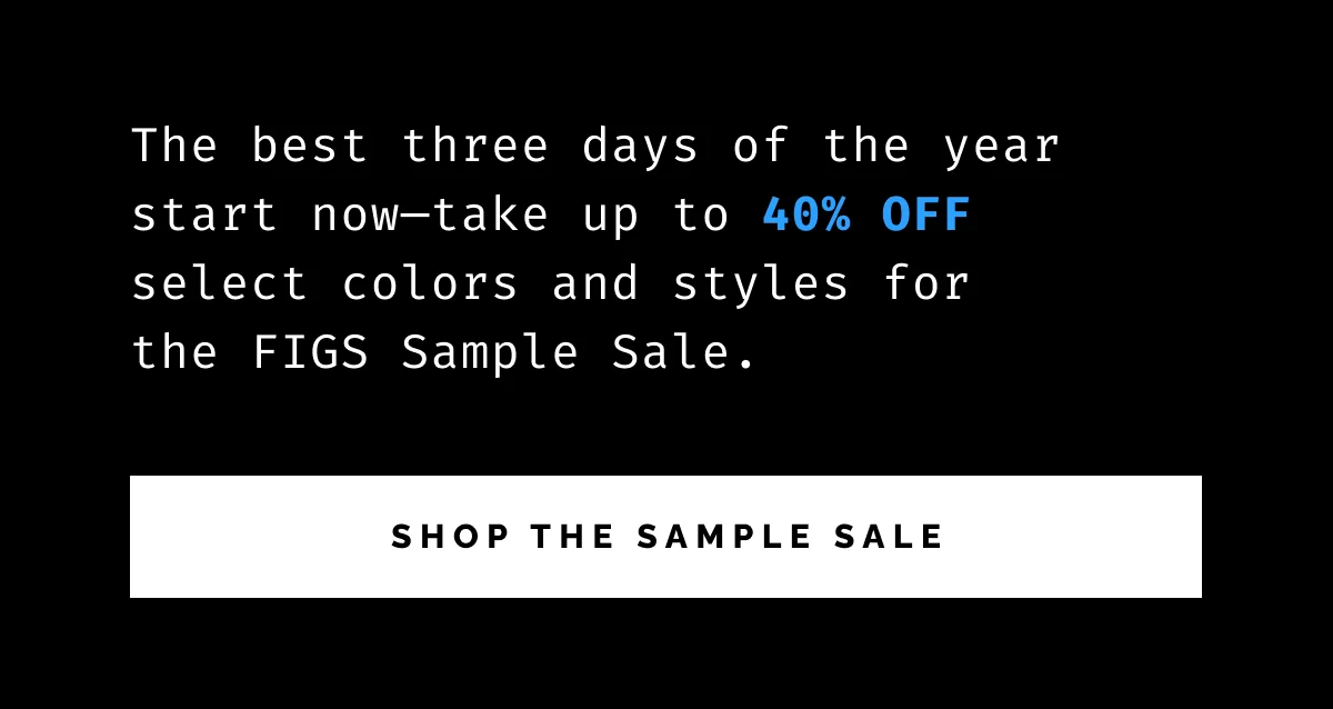 The best three days of the year start now—take up to 40% OFF select colors and styles for the FIGS Sample Sale.