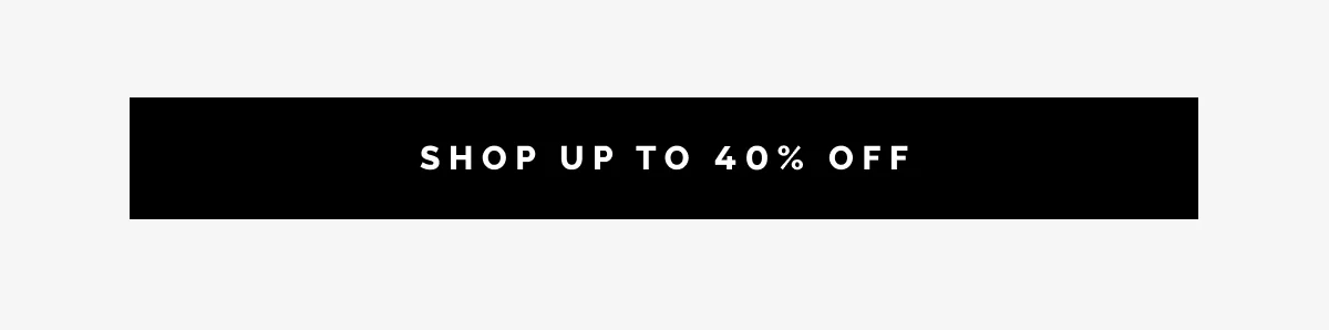 SHOP UP TO 40% OFF