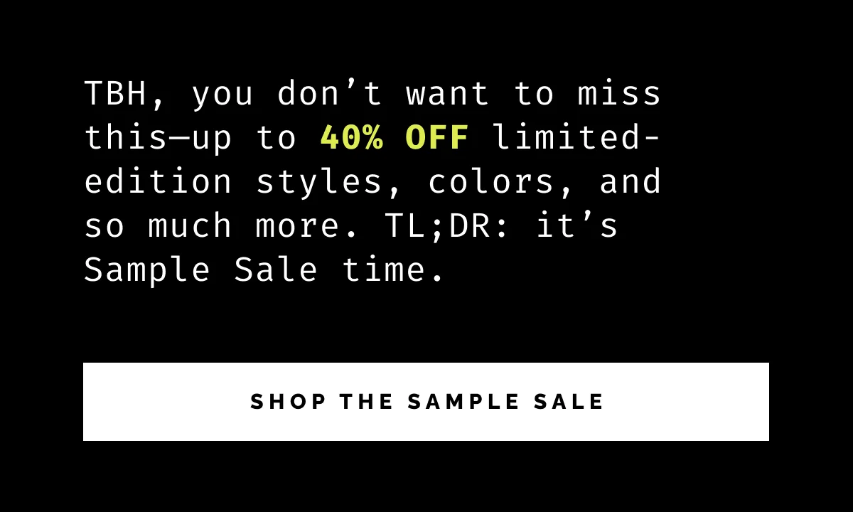 TBH, you don't want to miss this—up to 40% OFF limited-edition styles, colors, and so much more.
