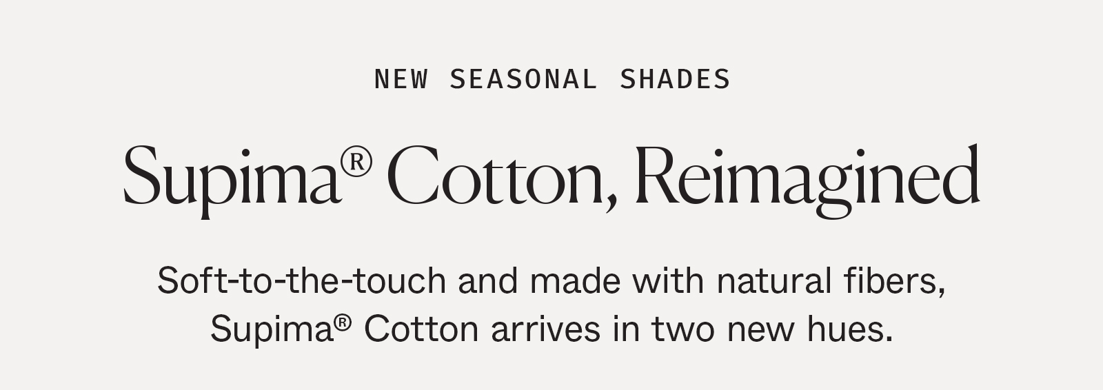 New Seasonal Shades: Supima®&nbsp;Cotton, Reimagined