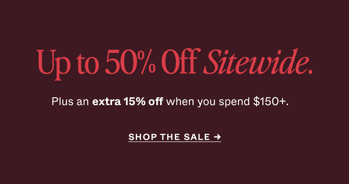 Up to 50% Off Sitewide. Plus an extra 15% off when you spend $150+.