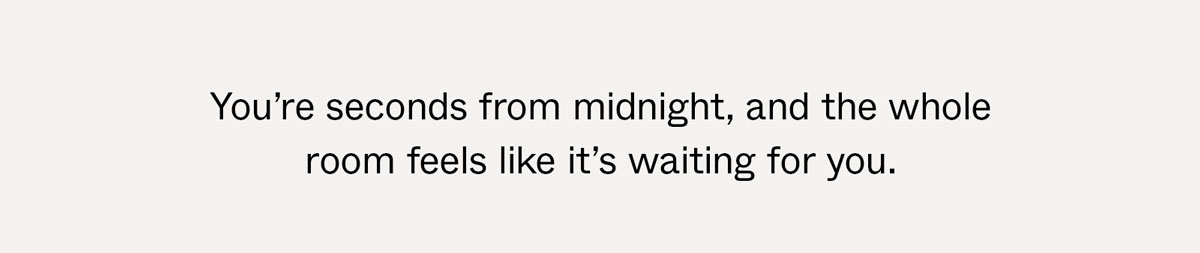 You're seconds from midnight, and the whole room feels like it's waiting for you.