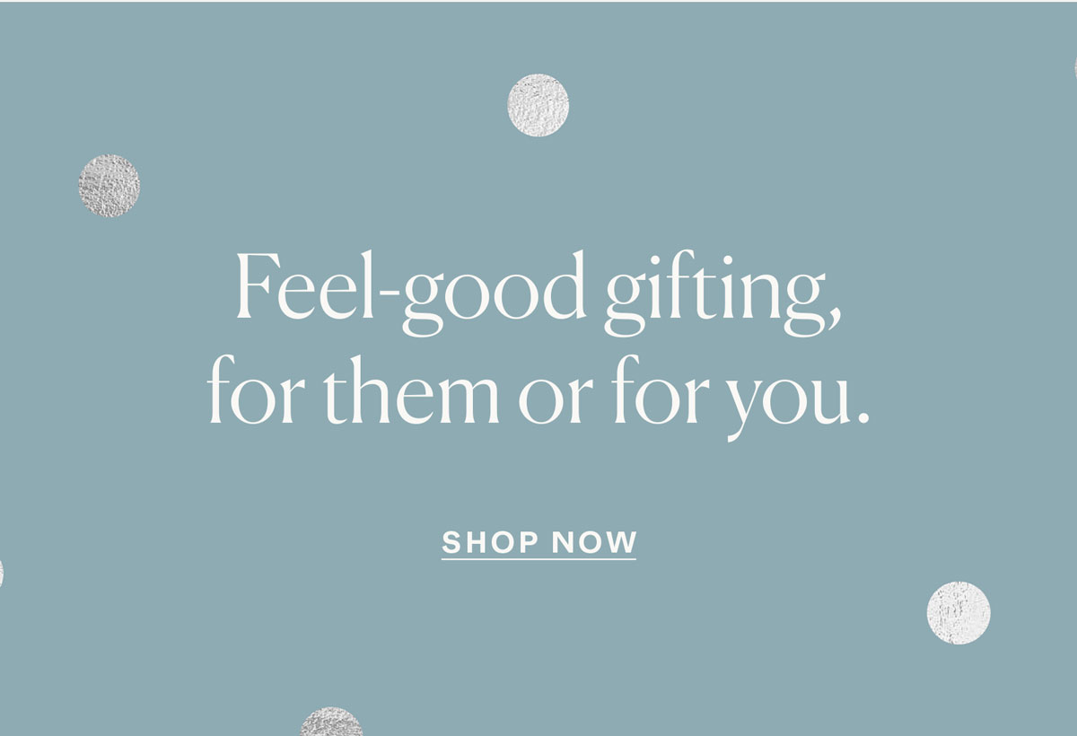 Feel-good gifting, for them or for you.
