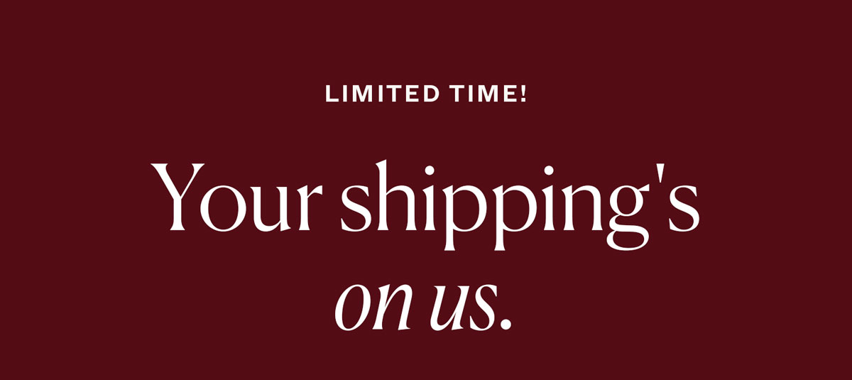 Limited Time! Your shipping's on us.