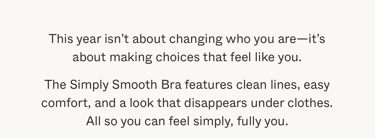 The Simply Smooth T-Shirt Bra features clean lines, easy comfort, and a look that disappears under clothes. All so you can feel simply, fully you.