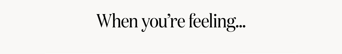 When you're feeling...