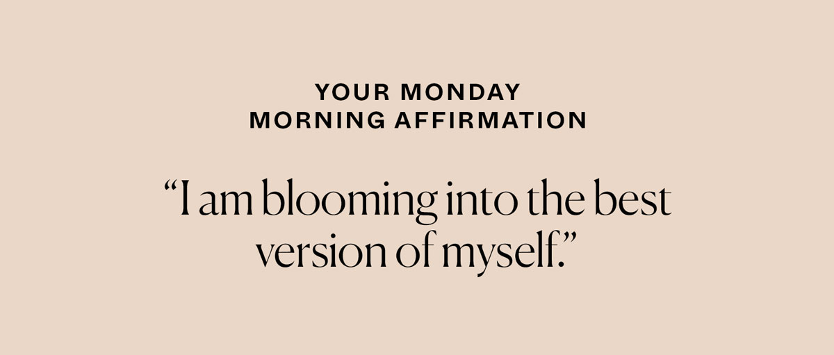 Your Monday Morning Affirmation: I am blooming into the best version of myself.