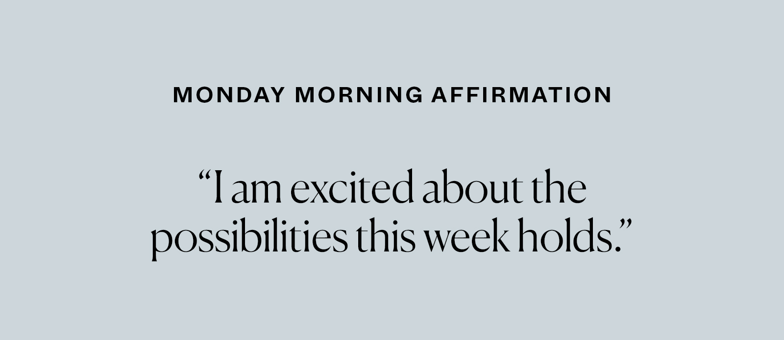 Monday Morning Affirmation: "I am excited about the possibilities this week holds."