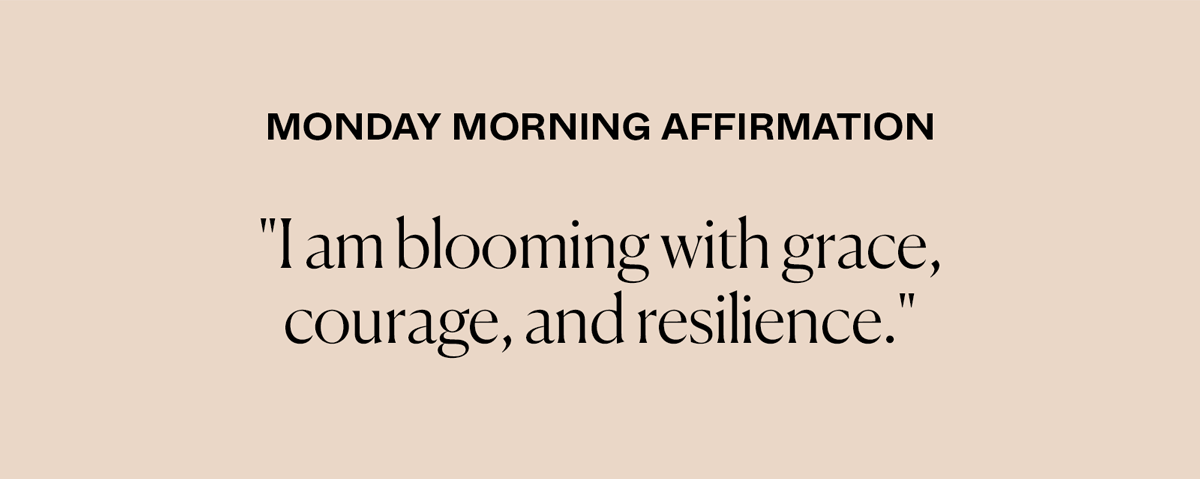 Monday Morning Affirmation: "I am blooming with grace, courage, and resilience."