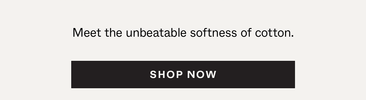 Meet the unbeatable softness of cotton