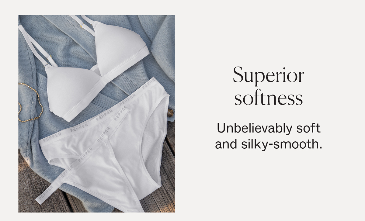 Superior softness. Unbelievably soft and silky-smooth.