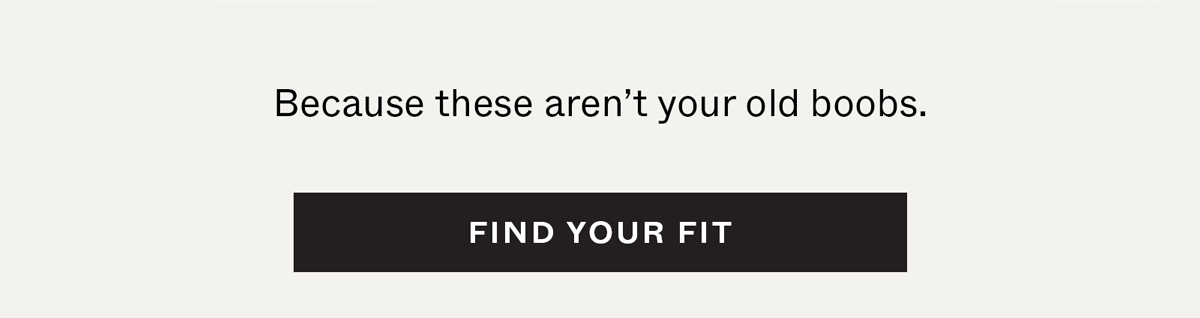 Because these aren't your old boobs.