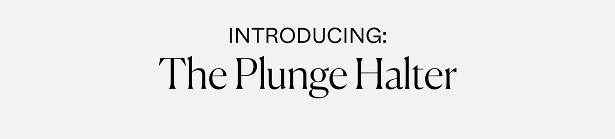 Introducing: The Plunge Halter