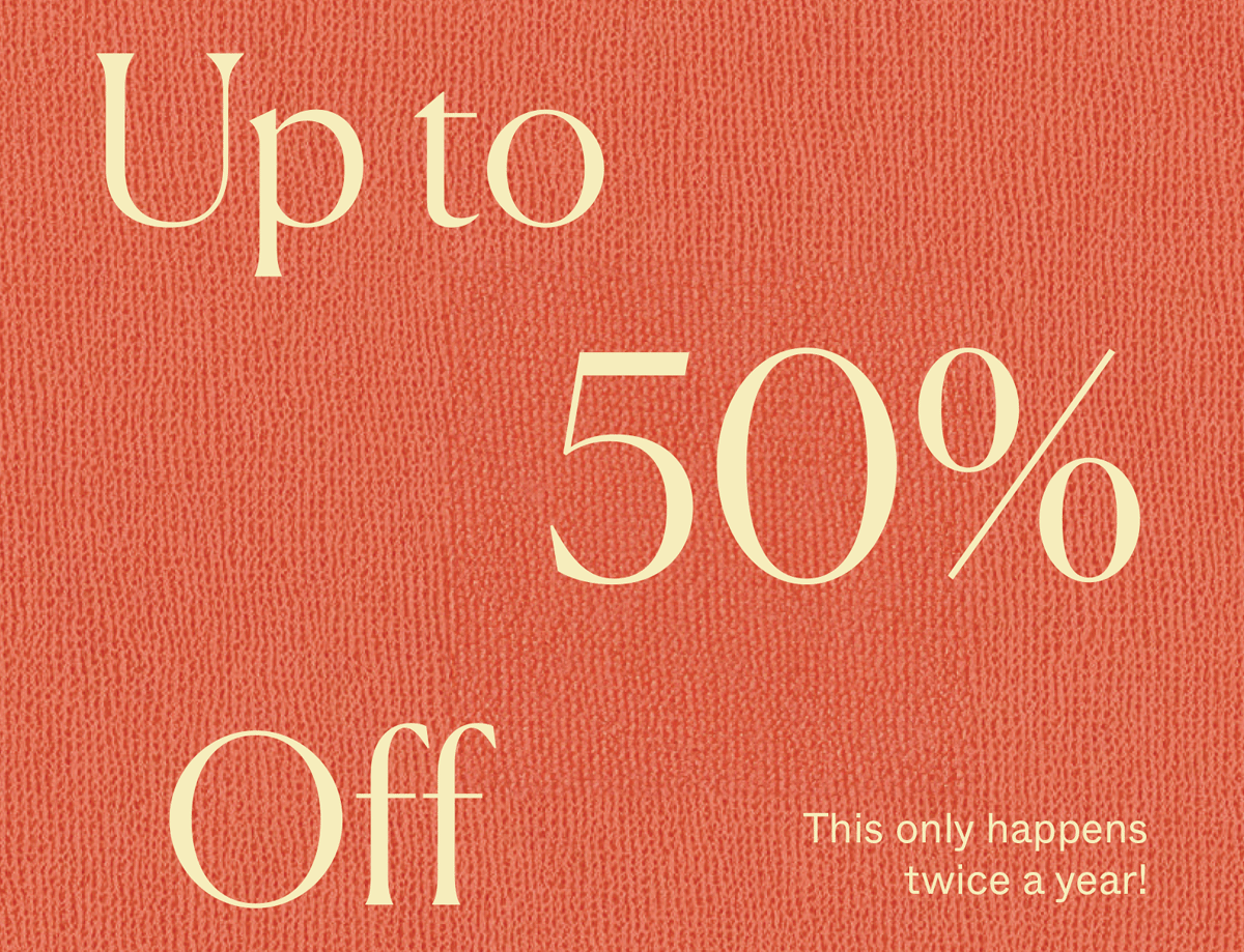 Up to 50% Off. This only happens twice a year!
