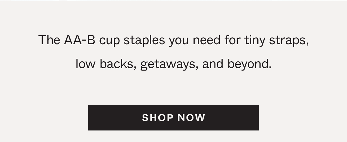 The AA-B cup staples you need for tiny straps, low backs, getaways, and beyond.