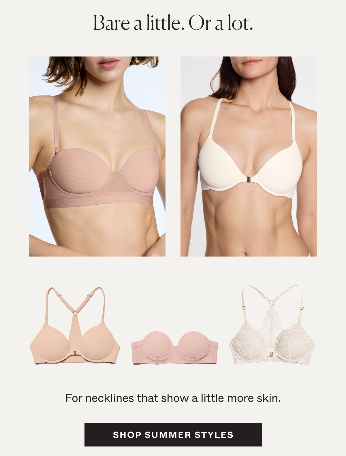 Bare a little. Or a lot. For necklines that show a little more skin. Shop Summer Styles