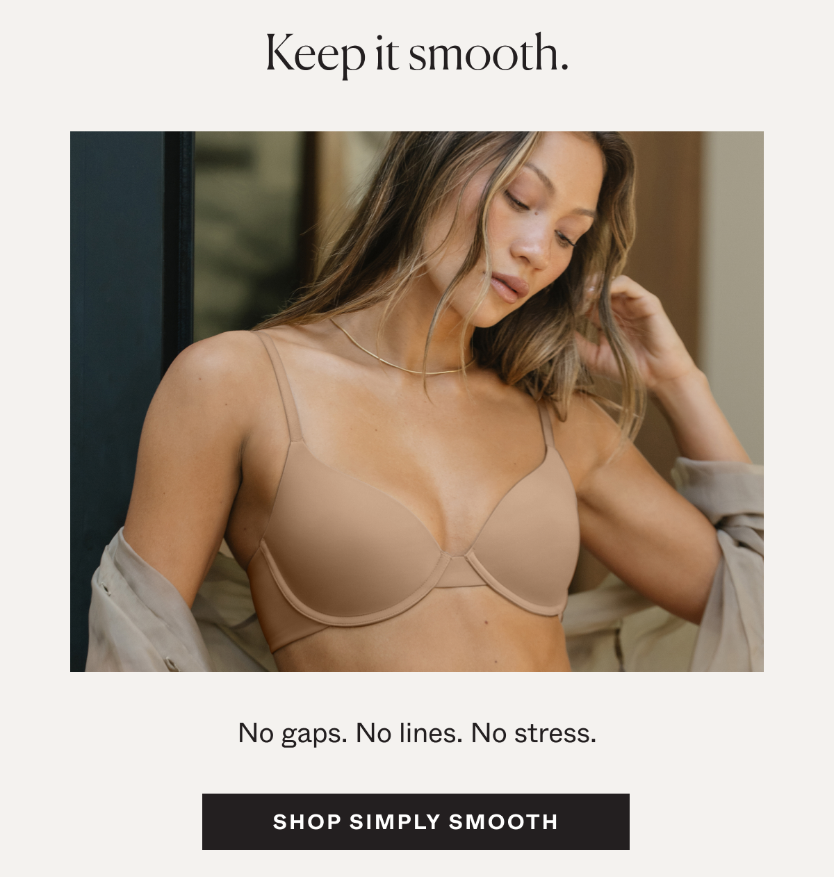 Keep it smooth. No gaps. No lines. No stress. Shop Simply Smooth.