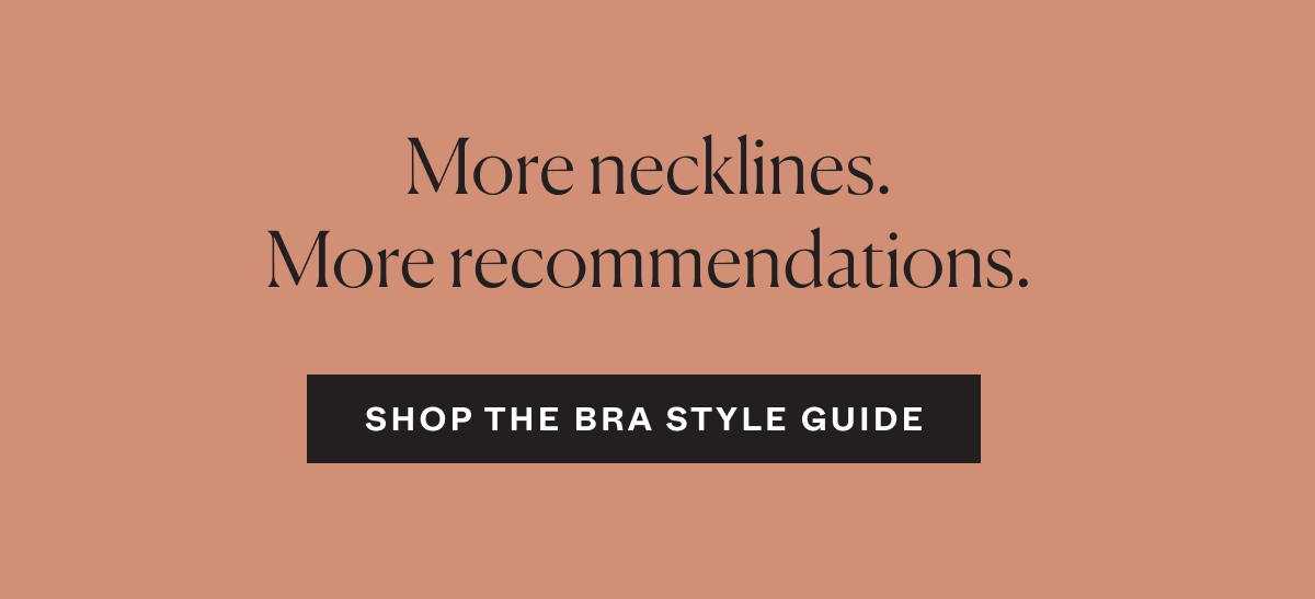 More necklines. More recommendations. Shop the Bra Style Guide