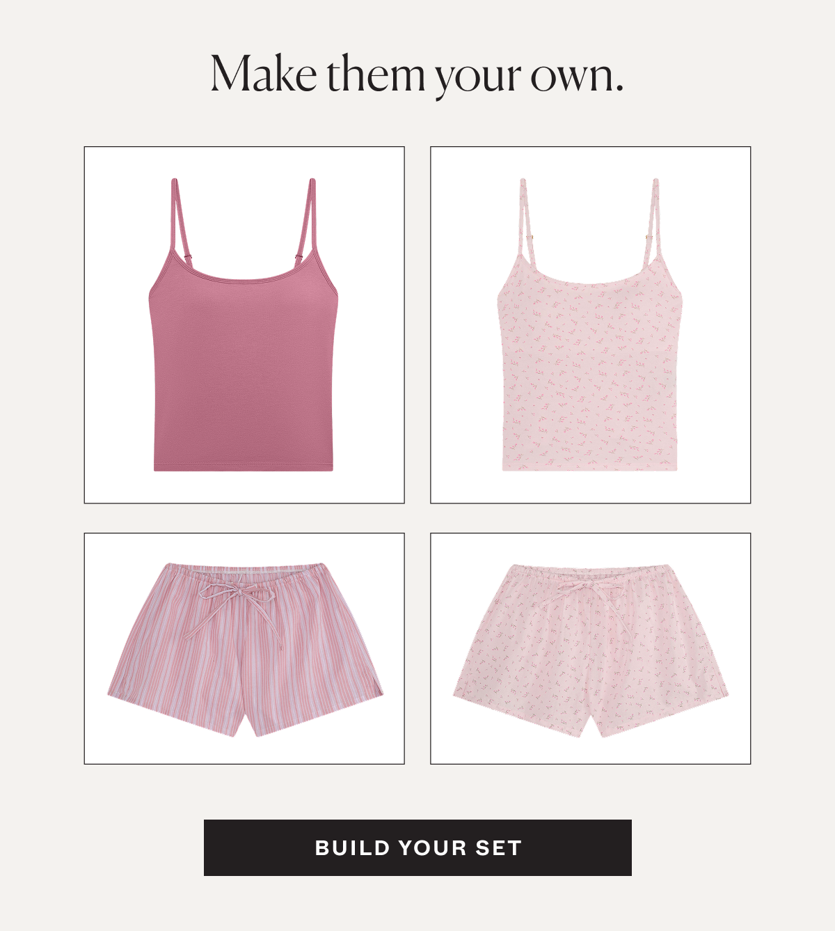 Make them your own. Build your Cami Bra + Short Set