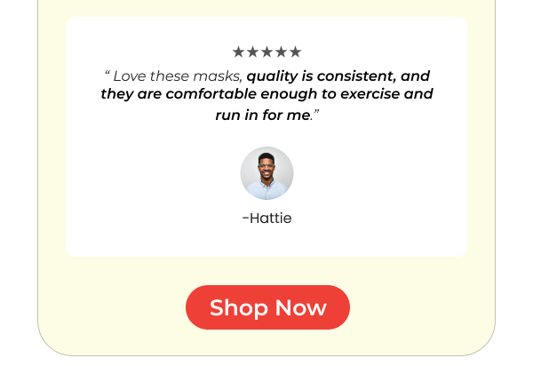 Customer Says "Love these masks, quality is consistent, and they are comfortable enough to exercise and run in for me."