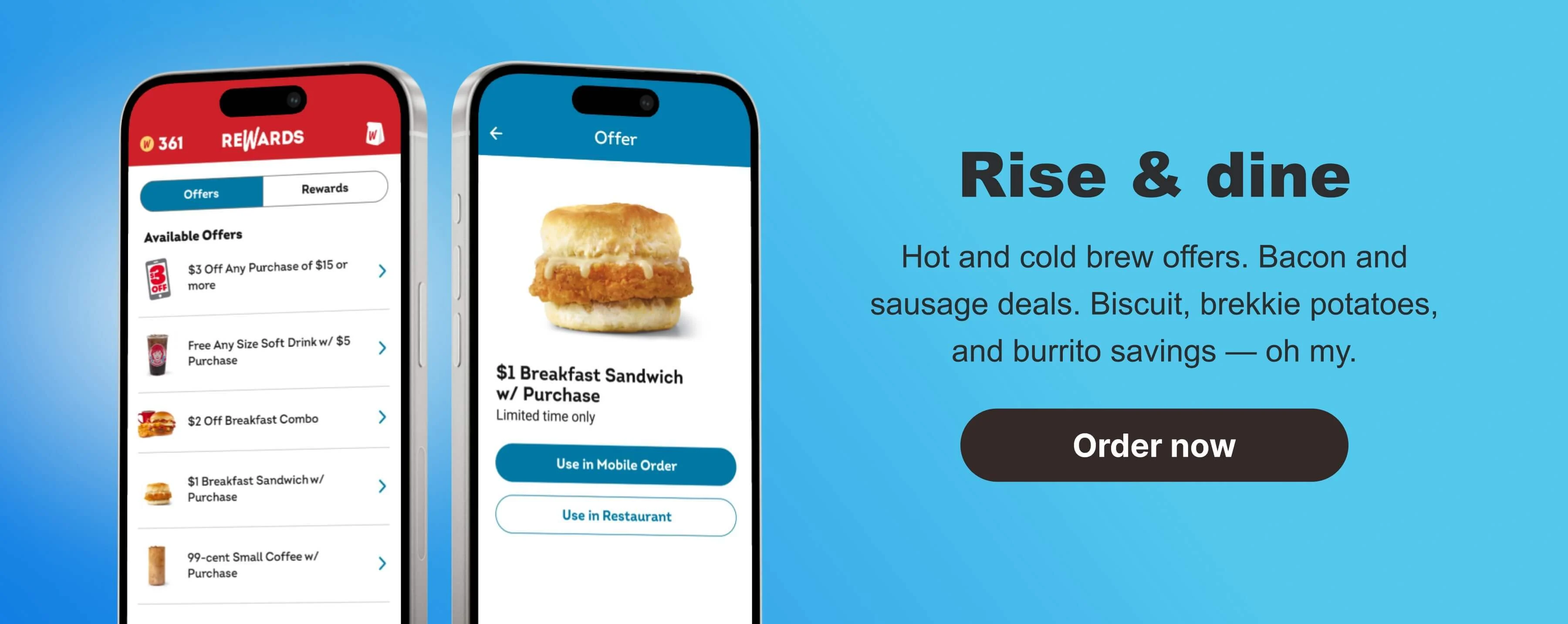 Rise & dine. Hot and cold brew offers. Bacon and sausage deals. Biscuit, brekkie potatoes, and burrito savings —&nbsp;oh my. Order now