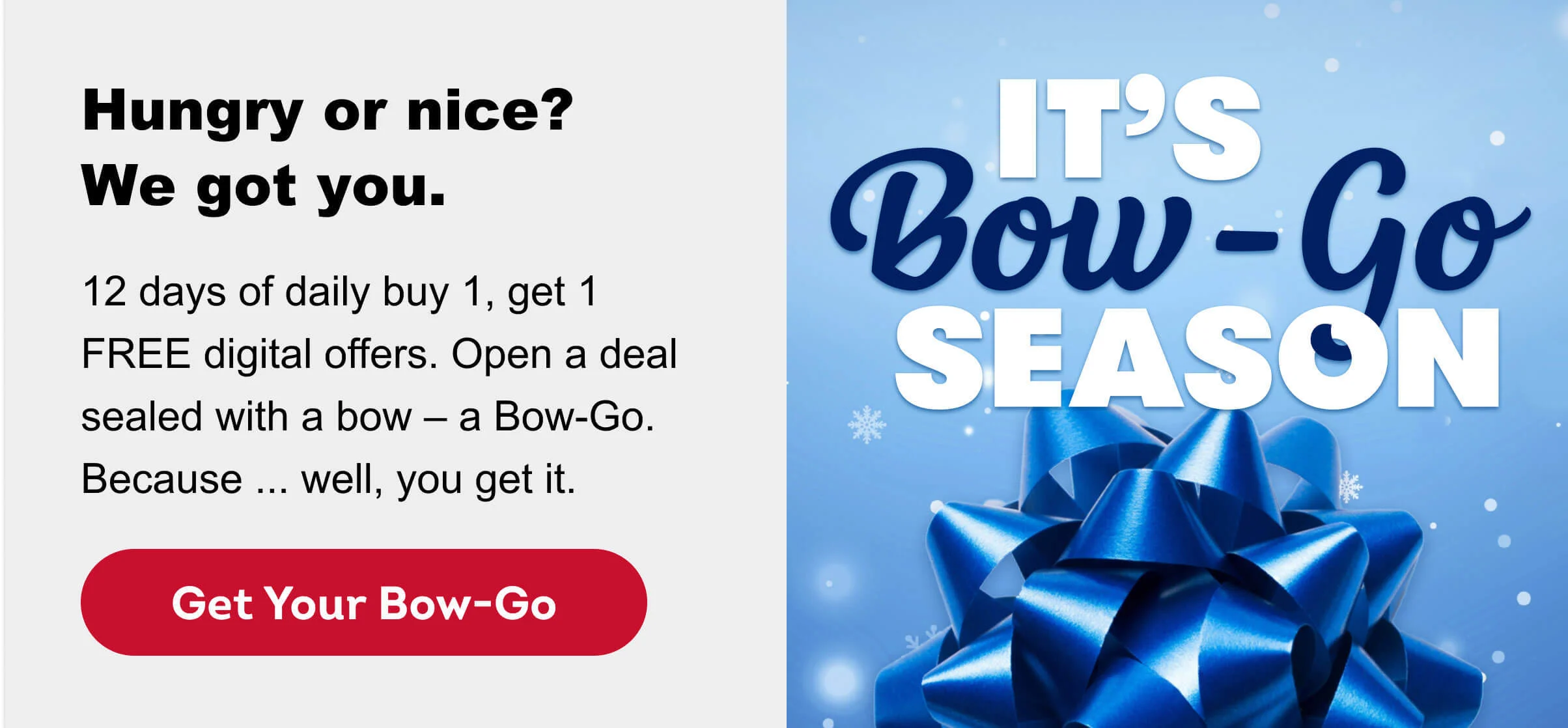 12 days of daily buy one, get one FREE offers. Open a deal sealed with a bow – a bow-go. Because ... well, you get it.