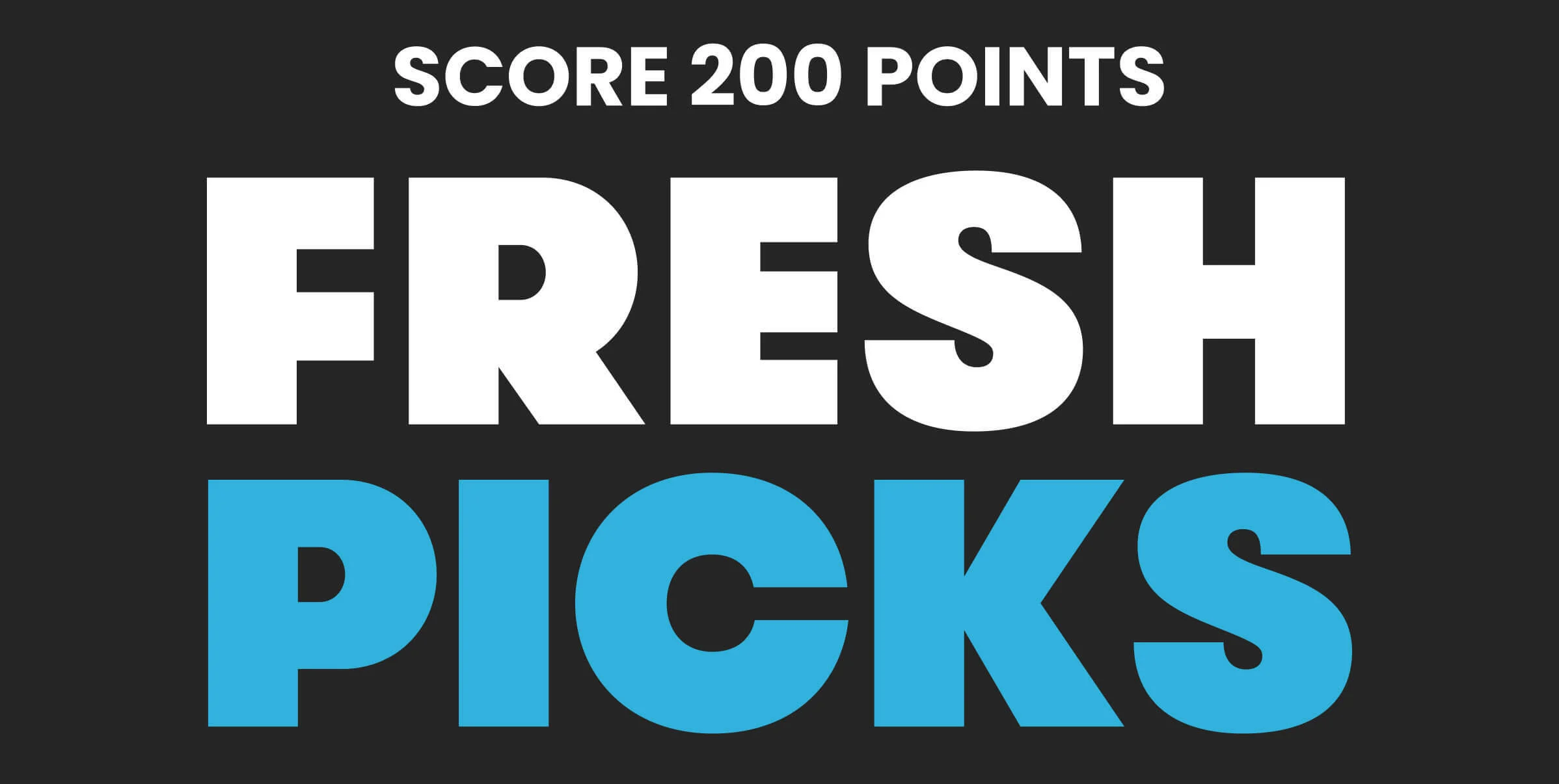 SCORE 200 POINTS. FRESH PICKS.