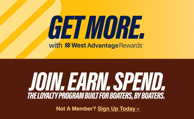 GET MORE with West Advantage Rewards. Join. Earn. Spend. The loyalty program built for boaters, by boaters. Not a Member? Sign Up Today