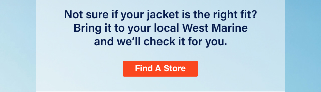 Not sure if your jacket is the right fit? Bring it to your local West Marine and we'll check it for you. | Find A Store