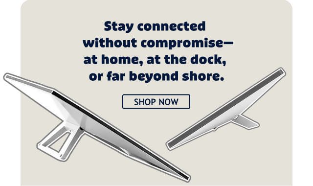 Stay connected without compromise - at home, at the dock, or far beyond shore.