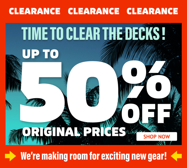 Clearance Up to 50% Off Original Prices. TIME TO CLEAR THE DECKS! | Shop Now