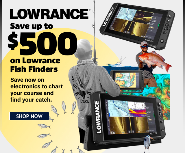LOWRANCE Save up to $500 on Lowarance Fish Finders Save now on electronics to chart your course and find your catch. SHOP NOW