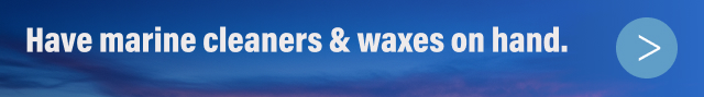 Have marine cleaners & waxes on hand. | SHOP NOW