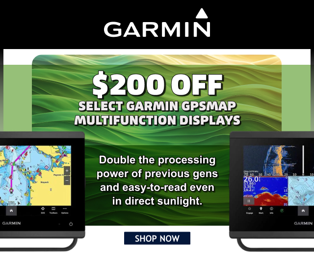GARMIN $200 Off Select Garmin GPSMAP Multifunction Displays | SHOP NOW