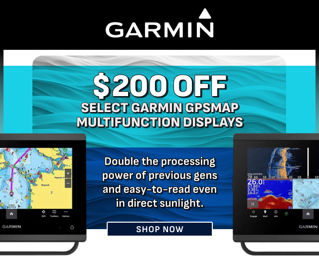 GARMIN $200 Off Select Garmin GPSMAP Multifunction Displays | SHOP NOW