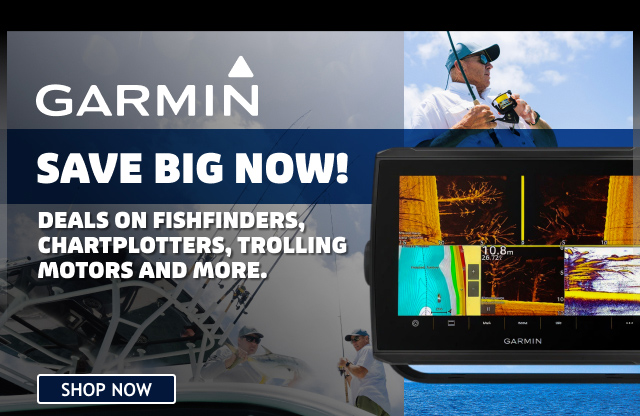 GARMIN Save Big Now! Deals On Fishfinders, Chartplotters, trolling motors & More | SHOP NOW