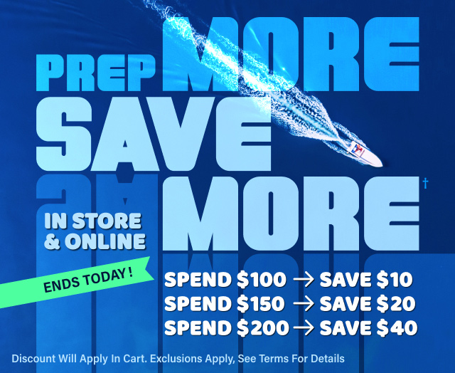 ENDS TODAY! PREP MORE SAVE MORE† Spend $100-SAVE $10 | Spend $150-SAVE $20 | Spend $200-SAVE $40