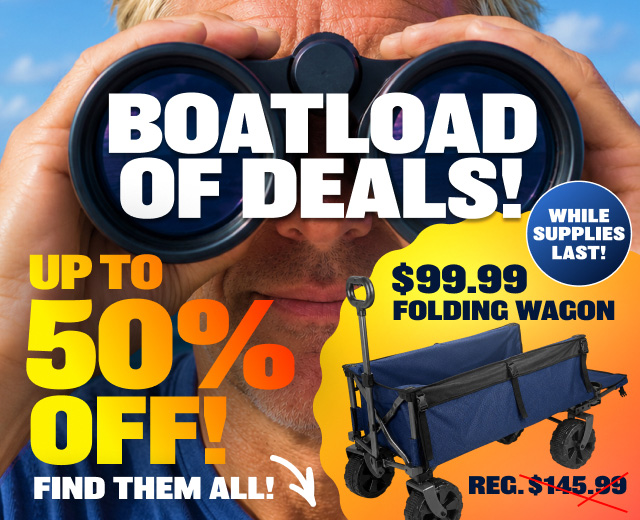 Boatloads Of Deals! Up To 50% OFF! $99.99 Folding Wagon regular $145.99. Find them all while supplies last!