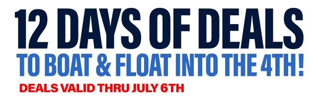 12 Days of Deals To Boat & Float Into the 4th! Deals Valid Thru July 6th - Shop Now