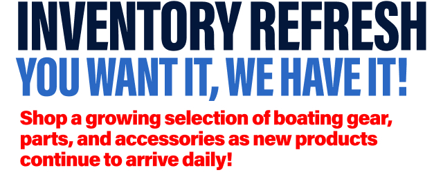 Inventory Refresh You Want It, We Have it! | Shop a growing selection of boating gear, parts, and accessories as new products continue to arrive daily!