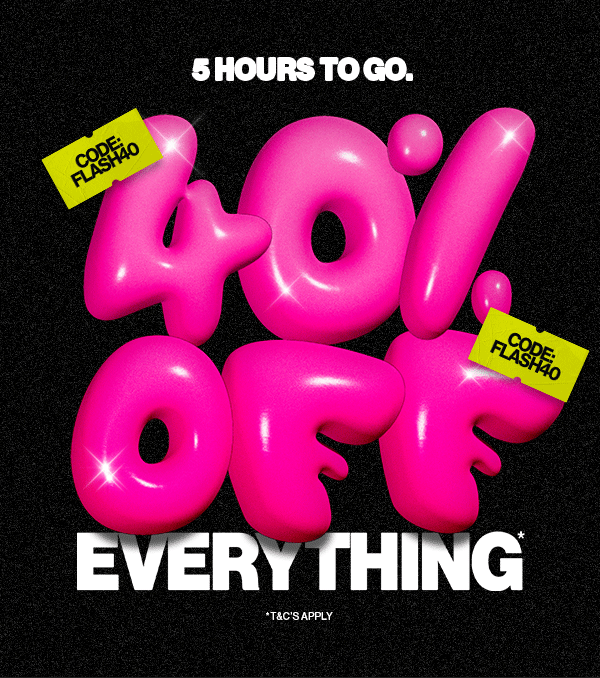40% OFF EVERYTHING*