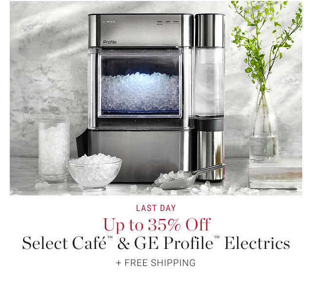 LAST DAY Up to 35% Off Select Café™ & GE Profile™ Electrics + Free Shipping