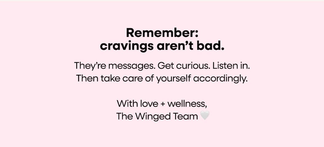  Remember: cravings aren’t bad. | They’re messages. Get curious. Listen in. Then take care of yourself accordingly. With love + wellness, The Winged Team 🤍