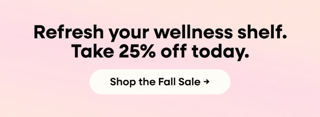 Refresh your wellness shelf. Take 25% off today. Shop the Fall Sale →