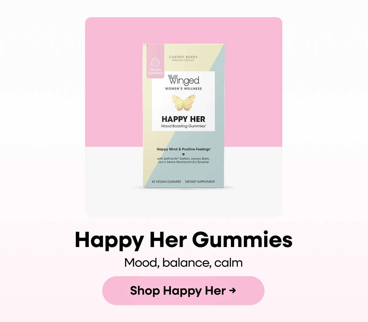 Happy Her Gummies. Mood, balance, calm. Shop Happy Her → 